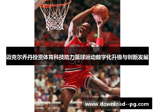 迈克尔乔丹投资体育科技助力篮球运动数字化升级与创新发展