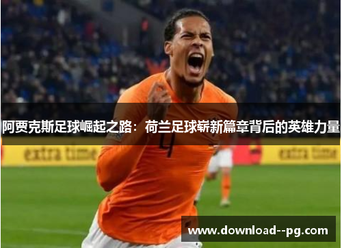 阿贾克斯足球崛起之路：荷兰足球崭新篇章背后的英雄力量