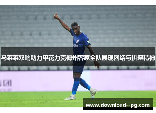 马莱莱双响助力申花力克梅州客家全队展现团结与拼搏精神