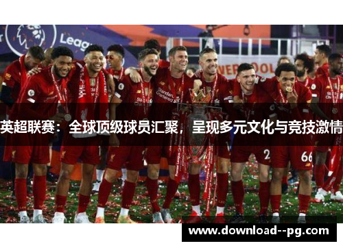 英超联赛：全球顶级球员汇聚，呈现多元文化与竞技激情