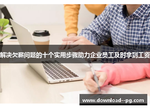 解决欠薪问题的十个实用步骤助力企业员工及时拿到工资