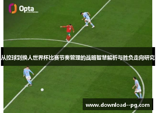 从控球到换人世界杯比赛节奏管理的战略智慧解析与胜负走向研究