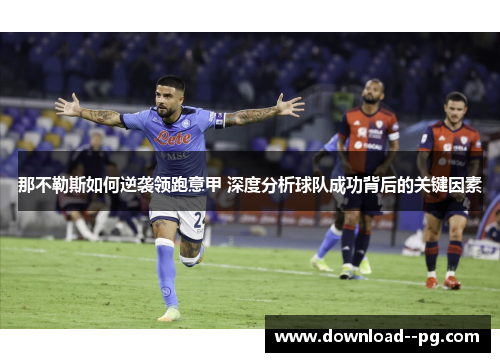 那不勒斯如何逆袭领跑意甲 深度分析球队成功背后的关键因素