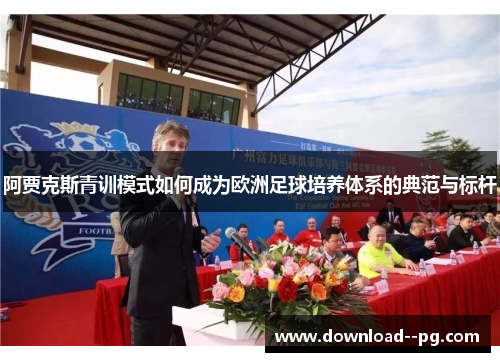阿贾克斯青训模式如何成为欧洲足球培养体系的典范与标杆