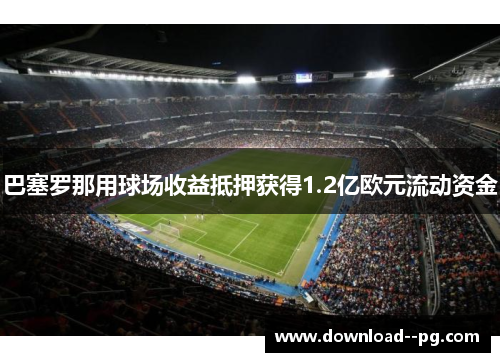 巴塞罗那用球场收益抵押获得1.2亿欧元流动资金