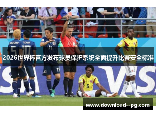 2026世界杯官方发布球员保护系统全面提升比赛安全标准